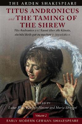 Early Modern German Shakespeare: Titus Andronicus and The Taming of the Shrew: Tito Andronico and Kunst über alle Künste, ein bös Weib gut zu machen in Translation by Lukas Erne