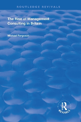 The The Rise of Management Consulting in Britain by Michael Ferguson