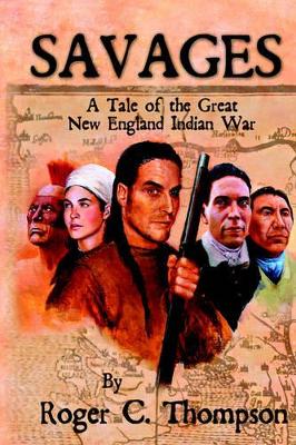 Savages: A Tale of the Great New England Indian War by Roger C Thompson