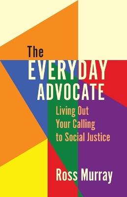 The Everyday Advocate: Living Out Your Calling to Social Justice by Ross Murray