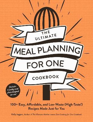The Ultimate Meal Planning for One Cookbook: 100+ Easy, Affordable, and Low-Waste (High-Taste!) Recipes Made Just for You book