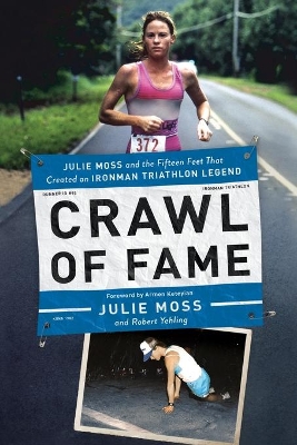 Crawl of Fame: Julie Moss and the Fifteen Feet that Created an Ironman Triathlon Legend by Julie Moss