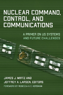 Nuclear Command, Control, and Communications: A Primer on US Systems and Future Challenges by James J. Wirtz