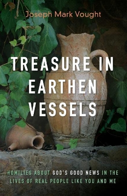 Treasure in Earthen Vessels: Homilies about God's Good News in the Lives of Real People Like You and Me book