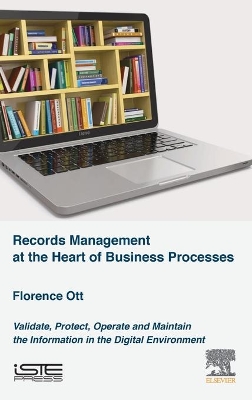 Records Management at the Heart of Business Processes: Validate, Protect, Operate and Maintain the Information in the Digital Environment book