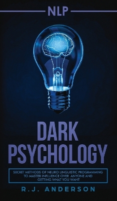 nlp: Dark Psychology - Secret Methods of Neuro Linguistic Programming to Master Influence Over Anyone and Getting What You Want (Persuasion, How to Analyze People) book
