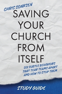 Saving Your Church From Itself - Study Guide: Six Subtle Behaviors That Tear Teams Apart and How To Stop Them book
