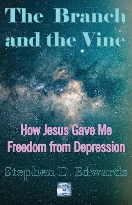 The Branch and the Vine: How Jesus Gave Me Freedom from Depression book