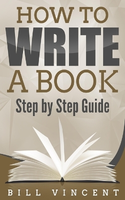 How to Write a Book: Step by Step Guide by Bill Vincent