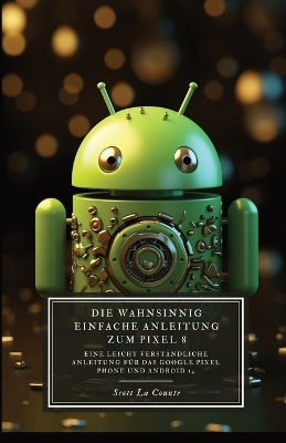 Die Wahnsinnig Einfache Anleitung Zum Pixel 8: Eine Leicht Verständliche Anleitung Für Das Google Pixel Phone Und Android book