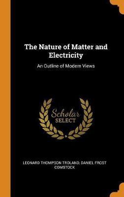 The Nature of Matter and Electricity: An Outline of Modern Views by Leonard Thompson Troland
