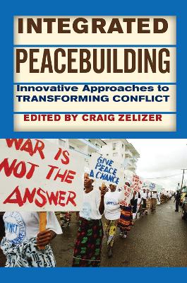 Integrated Peacebuilding: Innovative Approaches to Transforming Conflict by Craig Zelizer