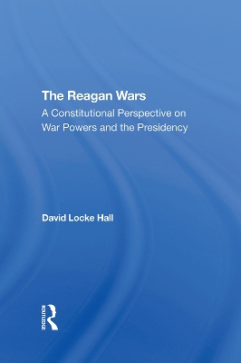 The Reagan Wars: A Constitutional Perspective On War Powers And The Presidency by David Locke Hall