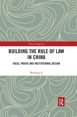 Building the Rule of Law in China: Ideas, Praxis and Institutional Design by Weidong Ji