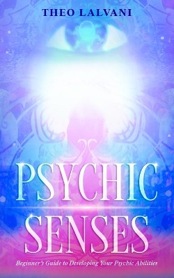 Psychic Senses: Beginner's Guide to Developing Your Psychic Abilities book