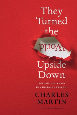 They Turned the World Upside Down: A Storyteller’s Journey with Those Who Dared to Follow Jesus by Charles Martin