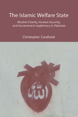 The Islamic Welfare State: Muslim Charity, Human Security, and Government Legitimacy in Pakistan book