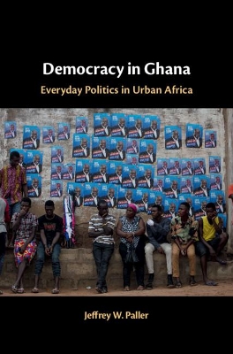 Democracy in Ghana: Everyday Politics in Urban Africa by Jeffrey W. Paller
