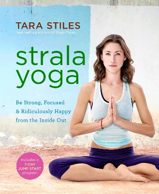 Strala Yoga: Be Strong, Focused & Ridiculously Happy from the Inside Out by Tara Stiles