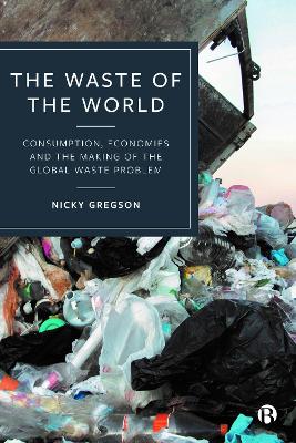 The Waste of the World: Consumption, Economies and the Making of the Global Waste Problem book
