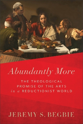 Abundantly More – The Theological Promise of the Arts in a Reductionist World book