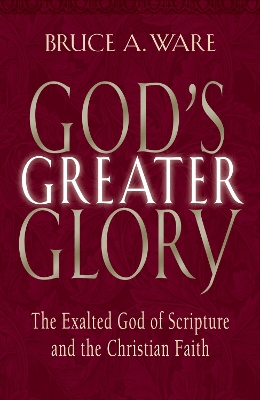 God's Greater Glory: The Exalted God of Scripture and the Christian Faith book