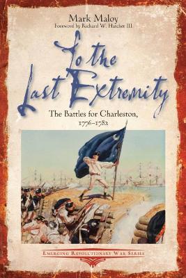 To the Last Extremity: The Battles for Charleston, 1776-1782 book