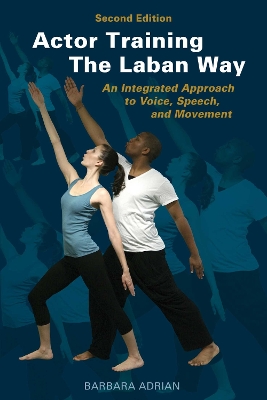 Actor Training the Laban Way (Second Edition): An Integrated Approach to Voice, Speech, and Movement by Barbara Adrian