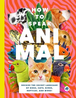 How to Speak Animal: Decode the Secret Language of Dogs, Cats, Birds, Reptiles, and More! book