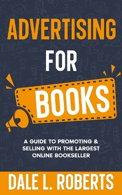 Advertising for Books: A Guide to Promoting & Selling with the Largest Online Bookseller by Dale L Roberts