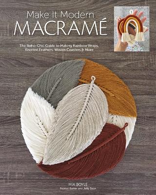 Make it Modern Macramé: The Boho-Chic Guide to Making Rainbow Wraps, Knotted Feathers, Woven Coasters & More book