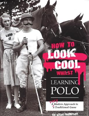 How to Look Cool Whilst Learning Polo: A Very Modern Approach to a Traditional Game book