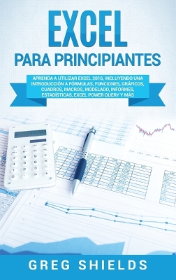 Excel para principiantes: Aprenda a utilizar Excel 2016, incluyendo una introducción a fórmulas, funciones, gráficos, cuadros, macros, modelado, informes, estadísticas, Excel Power Query y más book