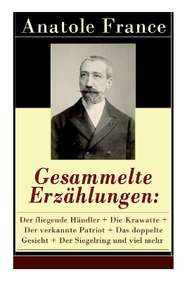 Gesammelte Erzählungen: Der fliegende Händler + Die Krawatte + Der verkannte Patriot + Das doppelte Gesicht + Der Siegelring und viel mehr: Die Salons der Hauptstadt + Das Hemd eines Glücklichen + König Christoph + Die großen Manöver von Montil + Der Miss book