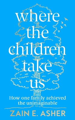 Where the Children Take Us: How One Family Achieved the Unimaginable by Zain E. Asher