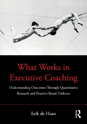 What Works in Executive Coaching: Understanding Outcomes Through Quantitative Research and Practice-Based Evidence by Erik de Haan