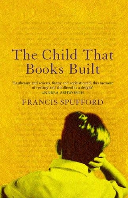 The The Child that Books Built: 'A Memoir About How and Why We Read as Children.' Nick Hornby by Francis Spufford