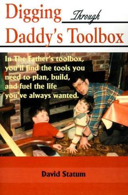 Digging Through Daddy's Toolbox: In the Father's Toolbox, You'll Find the Tools You Need to Plan, Build, and Fuel the Life You've Always Wanted book