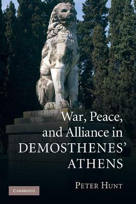 War, Peace, and Alliance in Demosthenes' Athens by Peter Hunt