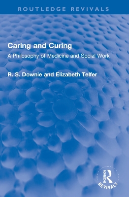 Caring and Curing: A Philosophy of Medicine and Social Work by Robert (R. S.) Downie