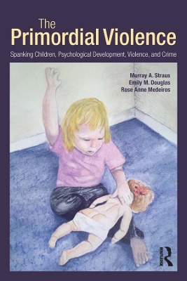 The The Primordial Violence: Spanking Children, Psychological Development, Violence, and Crime by Murray A. Straus