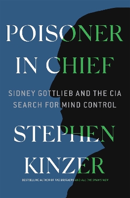 Poisoner in Chief: Sidney Gottlieb and the CIA Search for Mind Control by Stephen Kinzer