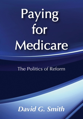 Paying for Medicare: The Politics of Reform by David G. Smith