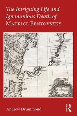 The Intriguing Life and Ignominious Death of Maurice Benyovszky by Andrew Drummond