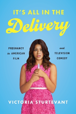 It's All in the Delivery: Pregnancy in American Film and Television Comedy by Victoria Sturtevant