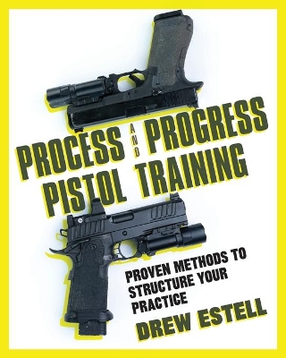 Process and Progress Pistol Training: Proven Methods to Structure Your Practice book