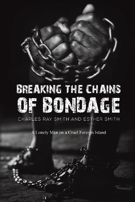 Breaking the Chains of Bondage: A Lonely Man on a Cruel Foreign Island by Charles Ray Smith
