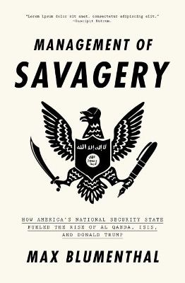 The Management of Savagery: How America’s National Security State Fueled the Rise of Al Qaeda, ISIS, and Donald Trump by Max Blumenthal