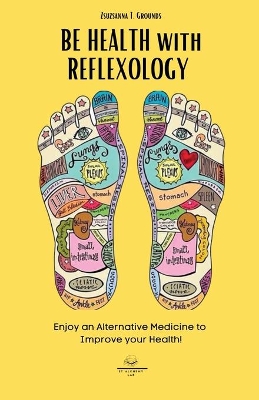 BE HEALTH with REFLEXOLOGY: Enjoy an Alternative Medicine to Improve your Health! book