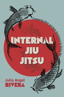 Internal Jiu Jitsu: Conquering Mind and Body Resistance by Giving Way book